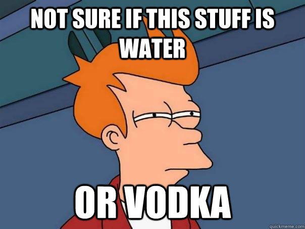 Not sure if this stuff is water or vodka - Not sure if this stuff is water or vodka  Futurama Fry