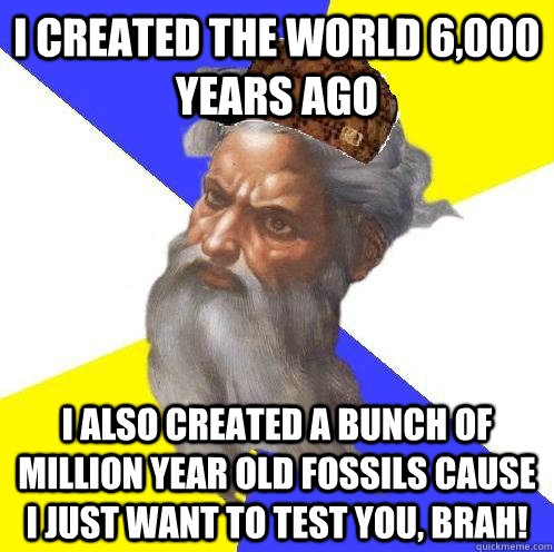 I Created the world 6,000 years ago I also created a bunch of million year old fossils cause I just want to test you, brah!  Scumbag God