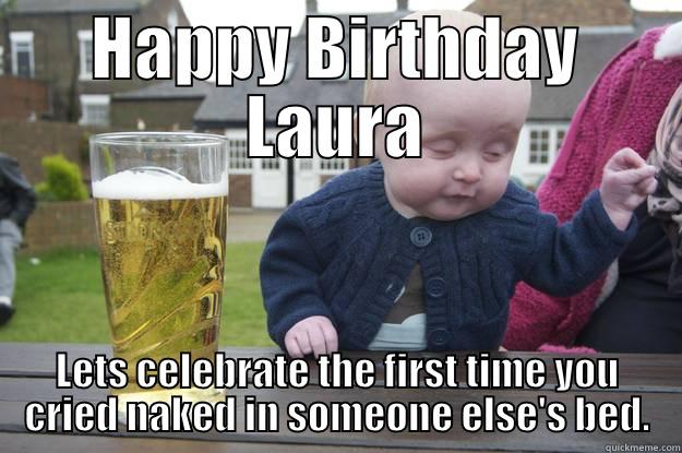 HAPPY BIRTHDAY LAURA LETS CELEBRATE THE FIRST TIME YOU CRIED NAKED IN SOMEONE ELSE'S BED. drunk baby