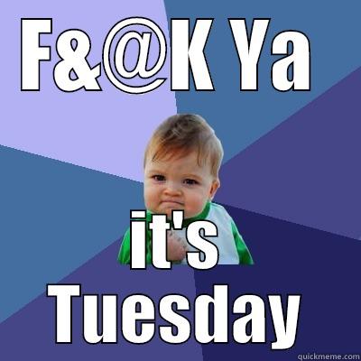 F&@K YA  IT'S TUESDAY Success Kid