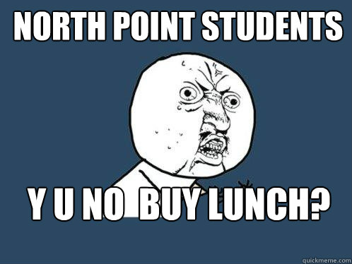 North Point Students y u no  buy lunch?  Y U No