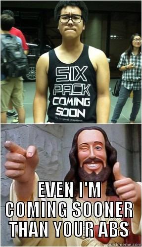  EVEN I'M COMING SOONER THAN YOUR ABS Misc