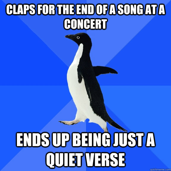 claps for the end of a song at a concert ends up being just a quiet verse  Socially Awkward Penguin