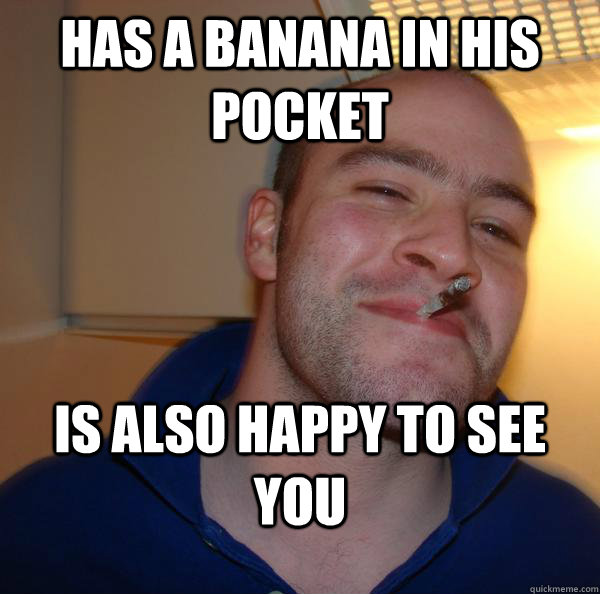 has a banana in his pocket is also happy to see you - has a banana in his pocket is also happy to see you  Misc