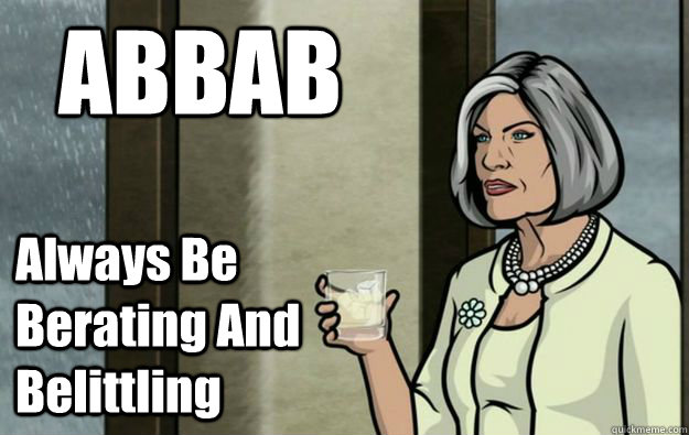 ABBAB Always Be Berating And Belittling - ABBAB Always Be Berating And Belittling  Malory Archer Words of Wisdom