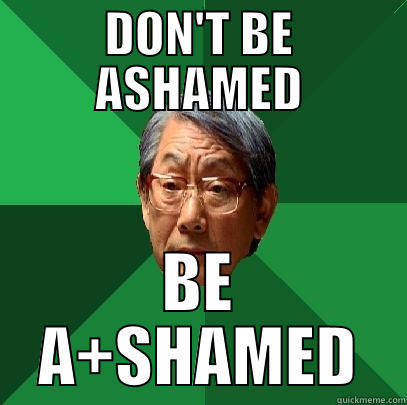 DON'T BE ASHAMED BE A+SHAMED High Expectations Asian Father