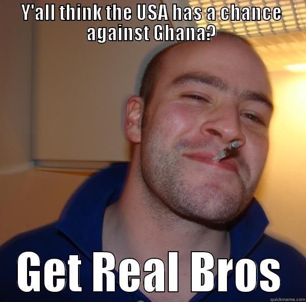 Y'ALL THINK THE USA HAS A CHANCE AGAINST GHANA? GET REAL BROS Good Guy Greg 