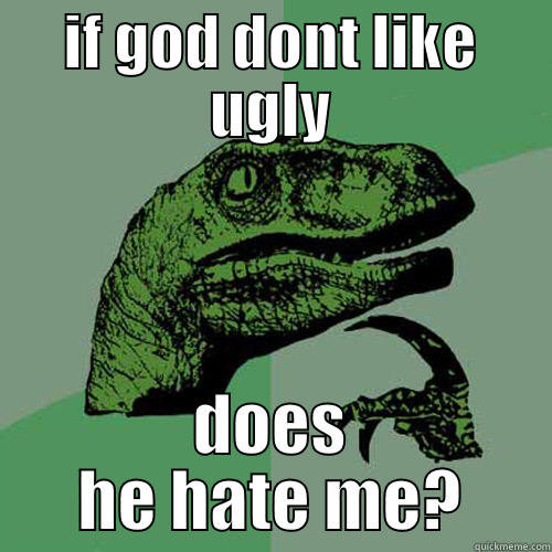 IF GOD DONT LIKE UGLY DOES HE HATE ME? Philosoraptor
