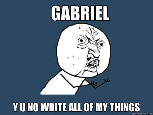 GABRIEL y u no write all of my things  Y U No