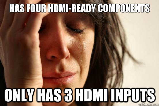 has four hdmi-ready components only has 3 hdmi inputs  First World Problems