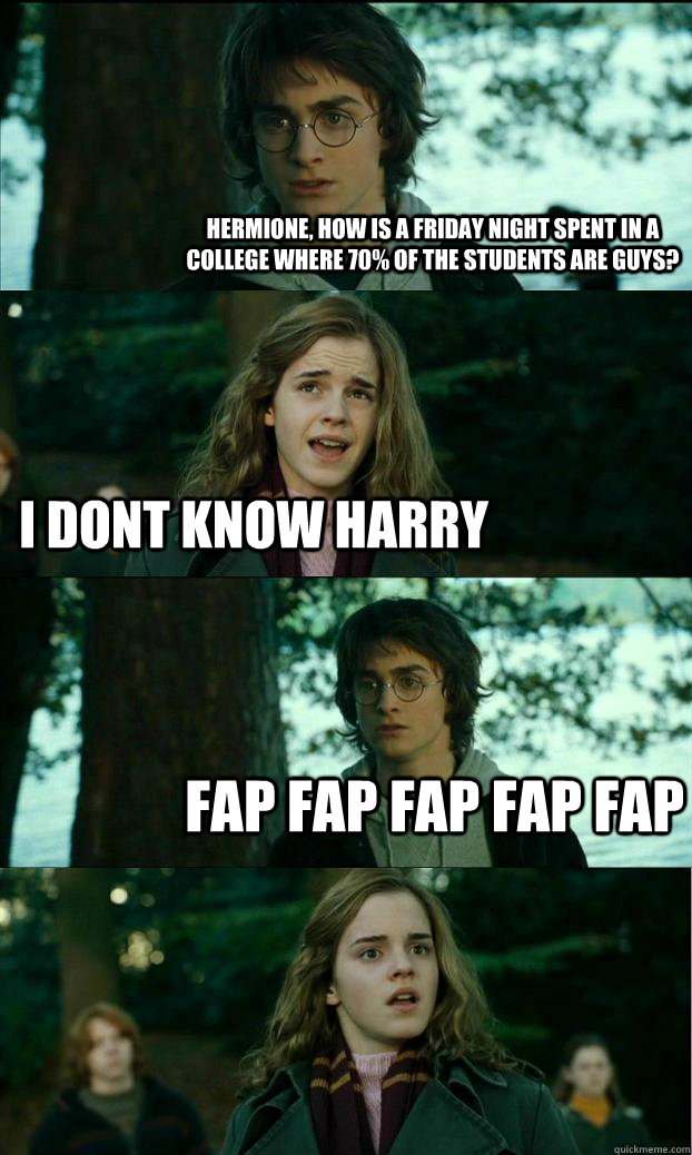 hermione, how is a friday night spent in a college where 70% of the students are guys? I dont know harry fap fap fap fap fap - hermione, how is a friday night spent in a college where 70% of the students are guys? I dont know harry fap fap fap fap fap  Horny Harry