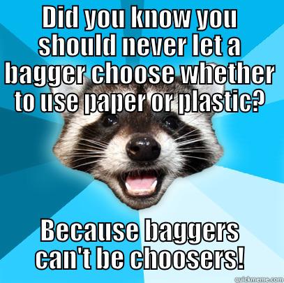 DID YOU KNOW YOU SHOULD NEVER LET A BAGGER CHOOSE WHETHER TO USE PAPER OR PLASTIC? BECAUSE BAGGERS CAN'T BE CHOOSERS! Lame Pun Coon