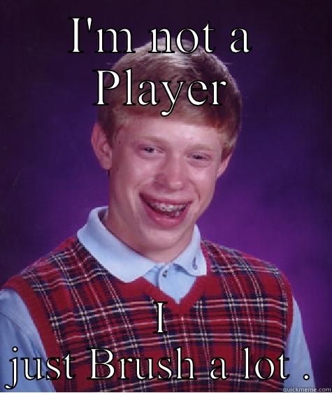 I'M NOT A PLAYER I JUST BRUSH A LOT . Bad Luck Brian