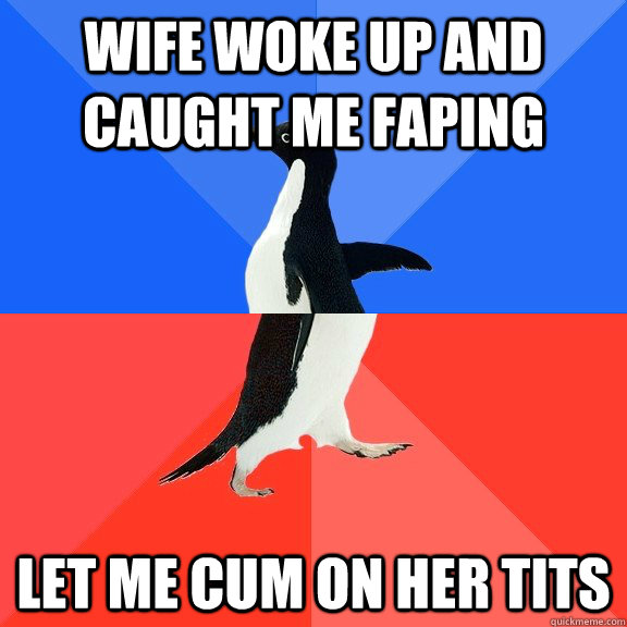 Wife woke up and caught me faping Let me cum on her tits  Socially Awkward Awesome Penguin