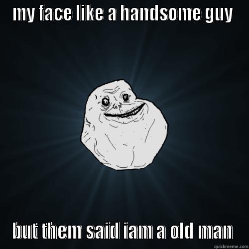 meh meh  - MY FACE LIKE A HANDSOME GUY BUT THEM SAID IAM A OLD MAN Forever Alone