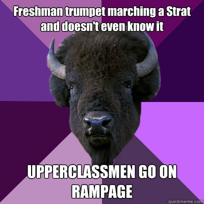 Freshman trumpet marching a Strat and doesn't even know it UPPERCLASSMEN GO ON RAMPAGE  Band Buffalo