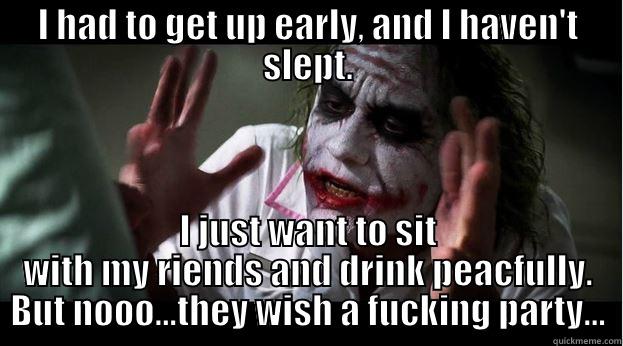 I HAD TO GET UP EARLY, AND I HAVEN'T SLEPT. I JUST WANT TO SIT WITH MY RIENDS AND DRINK PEACFULLY. BUT NOOO...THEY WISH A FUCKING PARTY... Joker Mind Loss