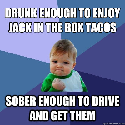 Drunk enough to enjoy Jack in the Box tacos Sober enough to drive and get them - Drunk enough to enjoy Jack in the Box tacos Sober enough to drive and get them  Success Kid