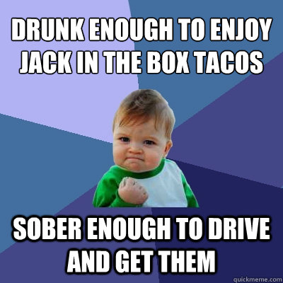 Drunk enough to enjoy Jack in the Box tacos Sober enough to drive and get them  Success Kid