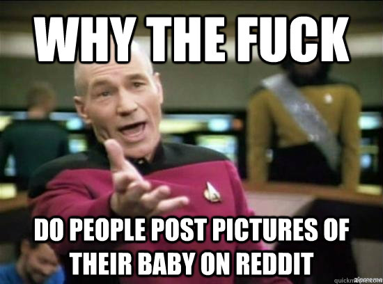 why the fuck do people post pictures of their baby on reddit  Annoyed Picard HD