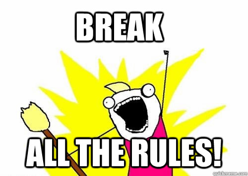 Break All the rules!  Do all the things