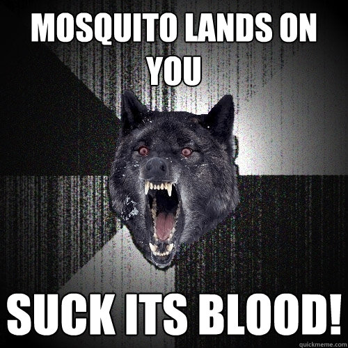 Mosquito lands on you suck its blood!  Insanity Wolf