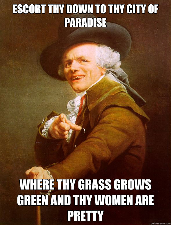 Escort thy down to thy city of paradise where thy grass grows green and thy women are pretty  Joseph Ducreux