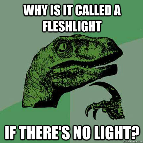Why is it called a fleshlight If there's no light?  Philosoraptor