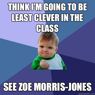 Think I'm going to be least clever in the class See Zoe Morris-Jones  Success Kid