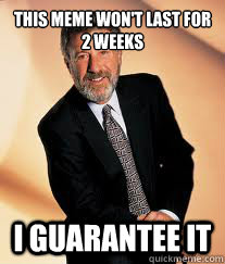 This meme won't last for 2 weeks I guarantee it - This meme won't last for 2 weeks I guarantee it  I guarantee it