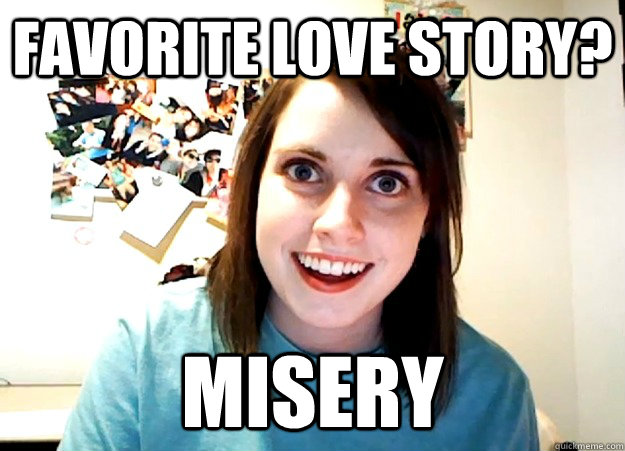 favorite love story? misery  Overly Attached Girlfriend