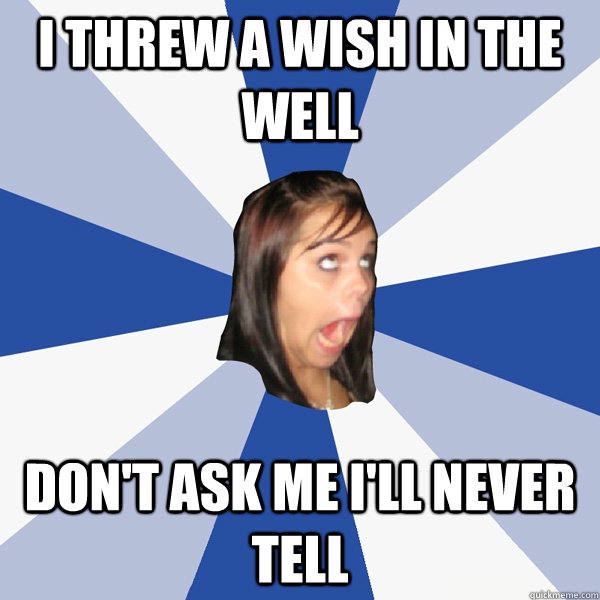 I threw a wish in the well Don't ask me I'll never tell  Annoying Facebook Girl