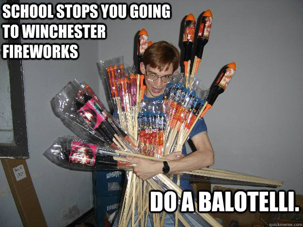 school stops you going to Winchester fireworks do a balotelli.  Crazy Fireworks Nerd