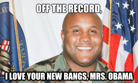 Off the record,  I love your new bangs, Mrs. Obama  Good Guy Dorner