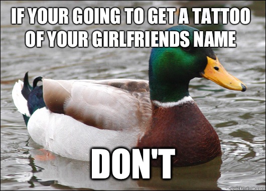 If your going to get a tattoo of your girlfriends name Don't   Actual Advice Mallard