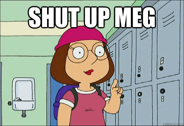 Shut up meg   Shut up meg