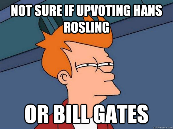 not sure if upvoting hans rosling or bill gates  Futurama Fry