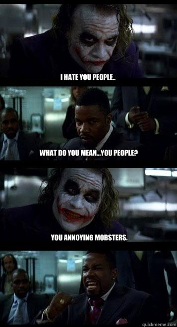 I hate you people.. What do you mean...you people? You annoying mobsters.  Joker with Black guy