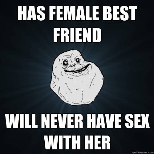 Has female best friend will never have sex with her   Forever Alone