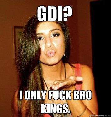 GDI? I ONLY FUCK BRO KINGS.  the college sorostitute