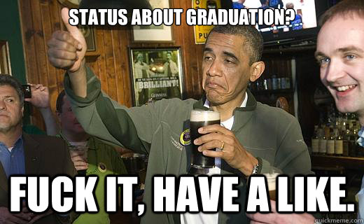 Status about graduation? Fuck it, have a like. - Status about graduation? Fuck it, have a like.  Drunk Obama
