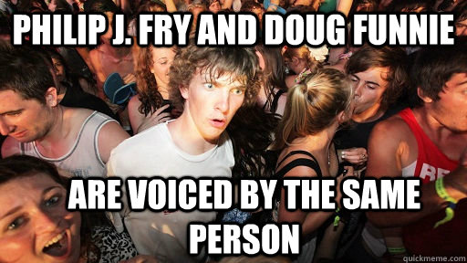Philip J. Fry and doug funnie are voiced by the same person  Sudden Clarity Clarence