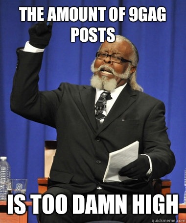 the amount of 9gag posts is too damn high  The Rent Is Too Damn High