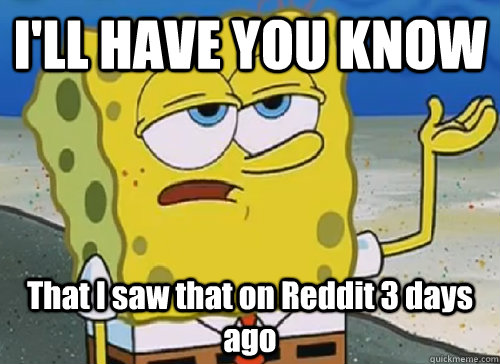 I'LL HAVE YOU KNOW  That I saw that on Reddit 3 days ago  ILL HAVE YOU KNOW