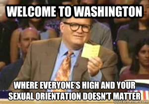 Welcome to Washington Where everyone's high and your sexual orientation doesn't matter - Welcome to Washington Where everyone's high and your sexual orientation doesn't matter  Drew Carey