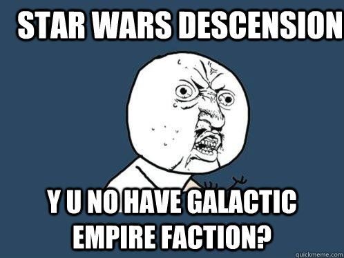 Star WARS dESCENSION y u no have galactic empire faction?  Y U No