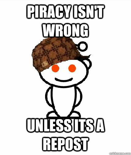 Piracy isn't wrong unless its a repost  Scumbag Redditors