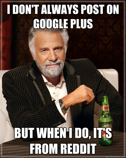 I don't always post on google plus But when I do, it's from reddit  The Most Interesting Man In The World