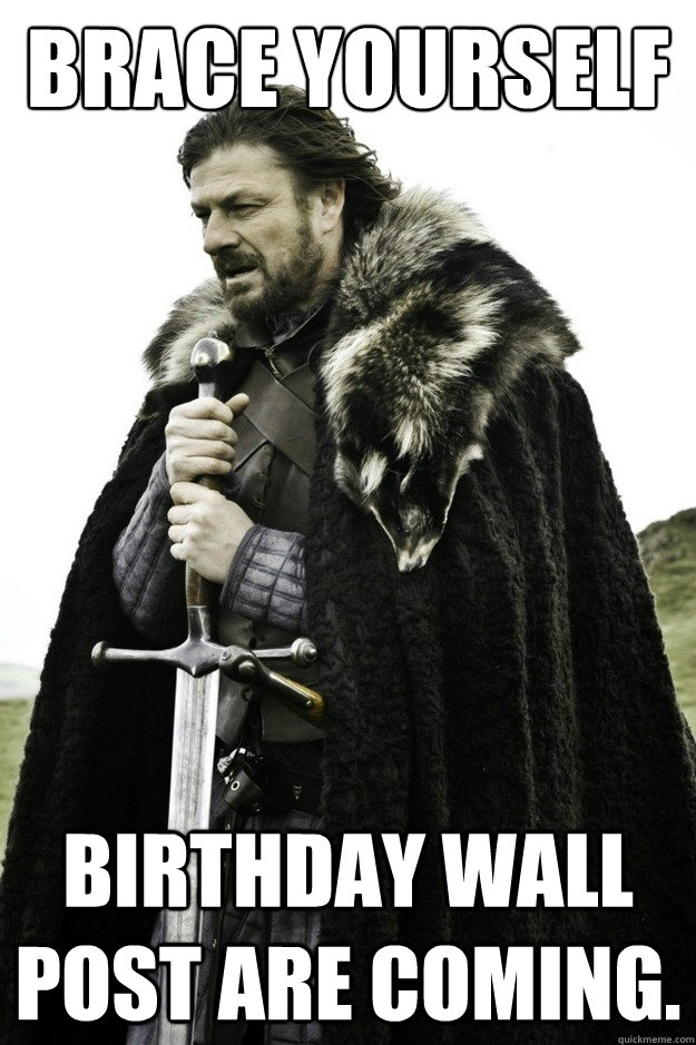 Brace yourself Birthday wall post are coming.  