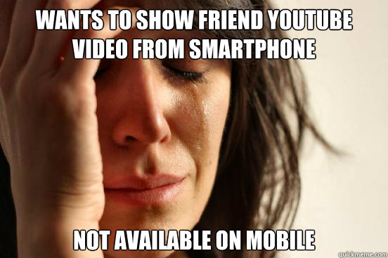 Wants to show friend youtube video from smartphone not available on mobile - Wants to show friend youtube video from smartphone not available on mobile  First World Problems